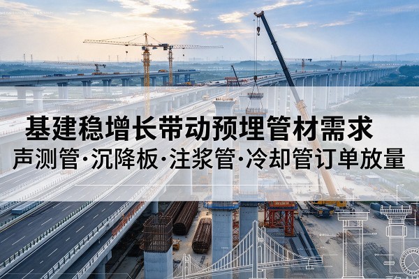 玉门基建稳增长带动预埋监测管材需求，声测管、沉降板、注浆管订单持续放量